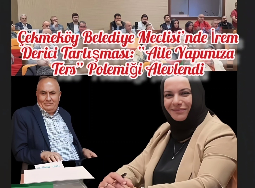 Çekmeköy Belediye Meclisi’nde İrem Derici Tartışması: “Aile Yapımıza Ters” Polemiği Alevlendi
