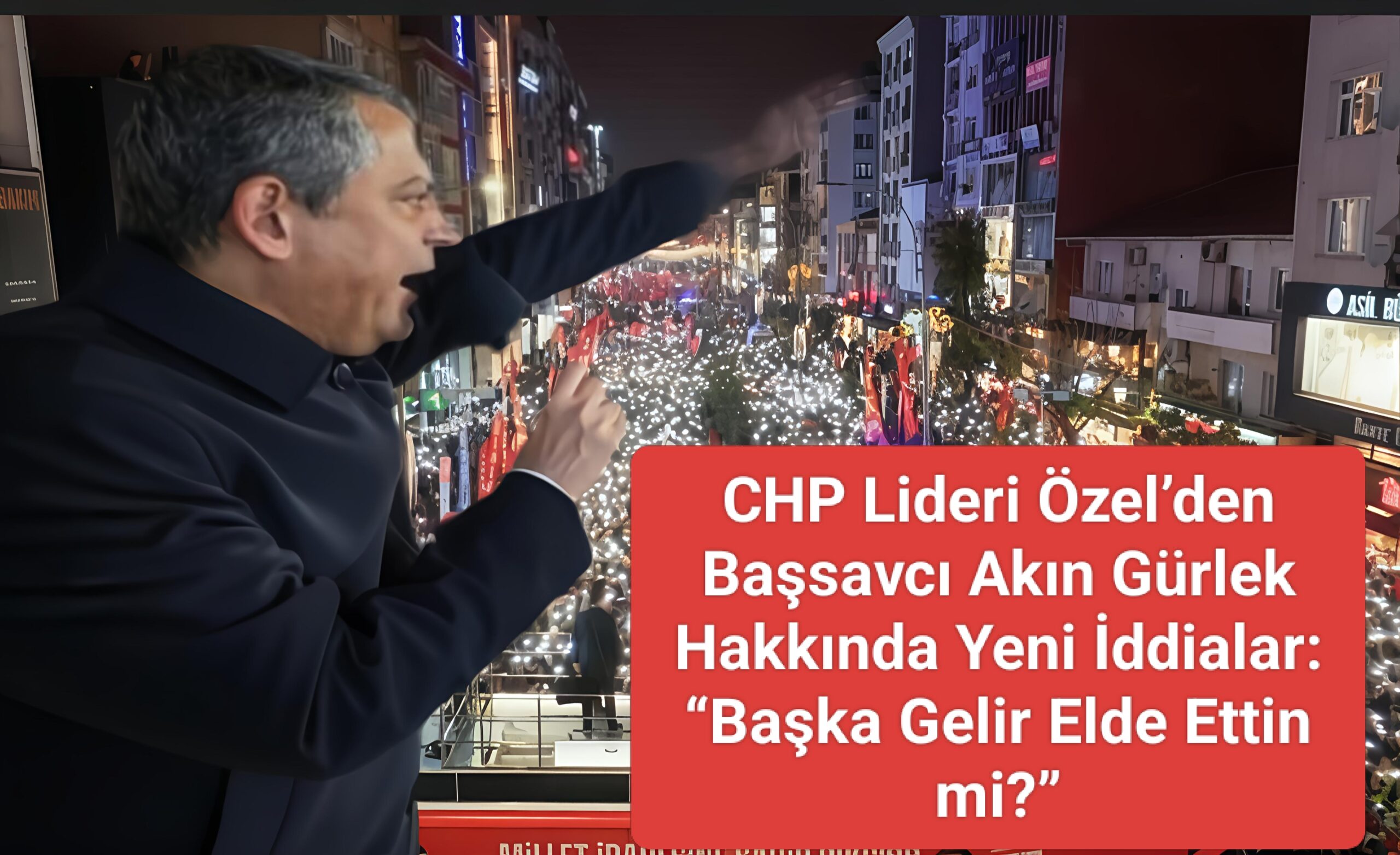CHP Lideri Özel’den Başsavcı Akın Gürlek Hakkında Yeni İddialar: “Başka Gelir Elde Ettin mi?”