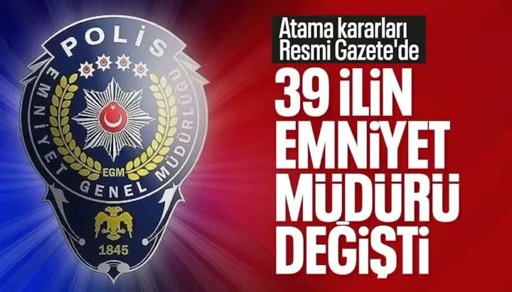 39 İLİN EMNİYET MÜDÜRÜ DEĞİŞTİ! İŞTE YENİ GÖREV YERLERİ